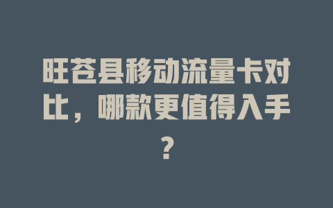 旺苍县移动流量卡对比，哪款更值得入手？