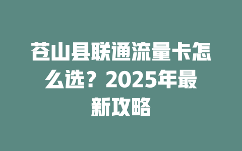 苍山县联通流量卡怎么选？2025年最新攻略