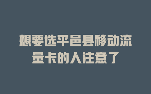 想要选平邑县移动流量卡的人注意了