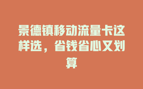 景德镇移动流量卡这样选，省钱省心又划算