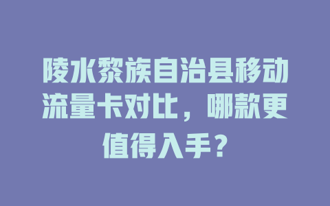 陵水黎族自治县移动流量卡对比，哪款更值得入手？