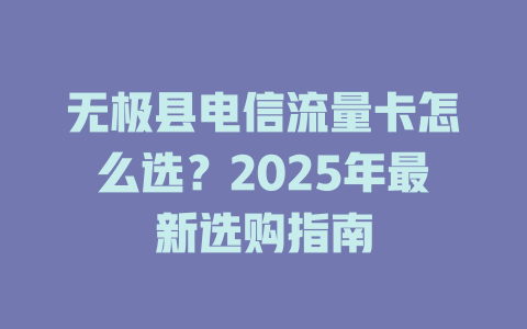 无极县电信流量卡怎么选？2025年最新选购指南