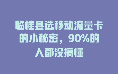 临桂县选移动流量卡的小秘密，90%的人都没搞懂