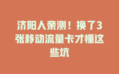 济阳人亲测！换了3张移动流量卡才懂这些坑