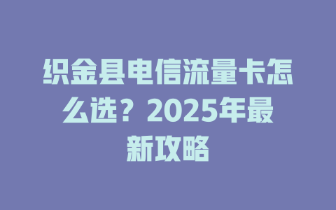 织金县电信流量卡怎么选？2025年最新攻略
