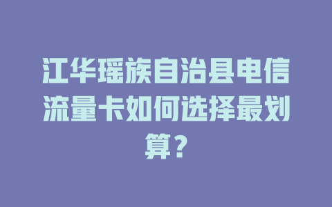 江华瑶族自治县电信流量卡如何选择最划算？