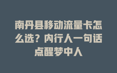 南丹县移动流量卡怎么选？内行人一句话点醒梦中人