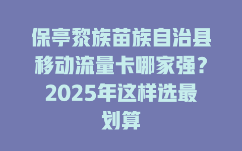 保亭黎族苗族自治县移动流量卡哪家强？2025年这样选最划算