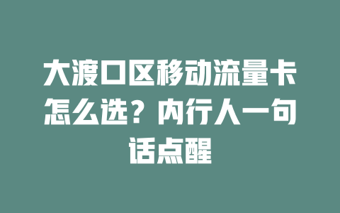 大渡口区移动流量卡怎么选？内行人一句话点醒
