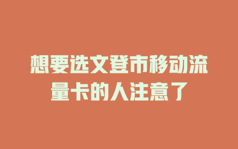 想要选文登市移动流量卡的人注意了