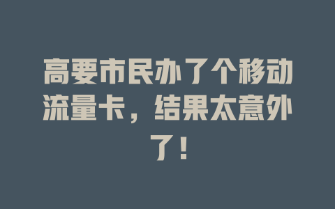 高要市民办了个移动流量卡，结果太意外了！