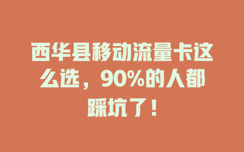 西华县移动流量卡这么选，90%的人都踩坑了！