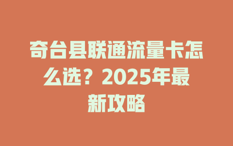 奇台县联通流量卡怎么选？2025年最新攻略