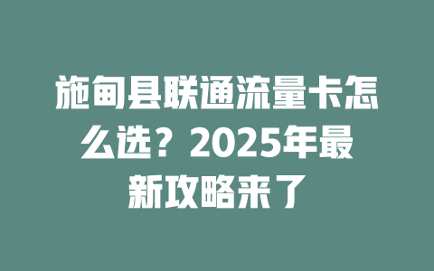 施甸县联通流量卡怎么选？2025年最新攻略来了