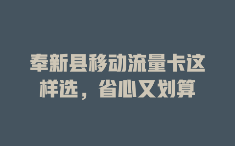 奉新县移动流量卡这样选，省心又划算