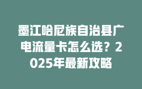 墨江哈尼族自治县广电流量卡怎么选？2025年最新攻略
