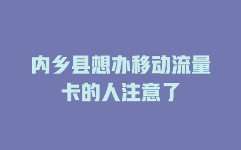 内乡县想办移动流量卡的人注意了