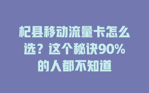 杞县移动流量卡怎么选？这个秘诀90%的人都不知道