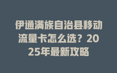 伊通满族自治县移动流量卡怎么选？2025年最新攻略
