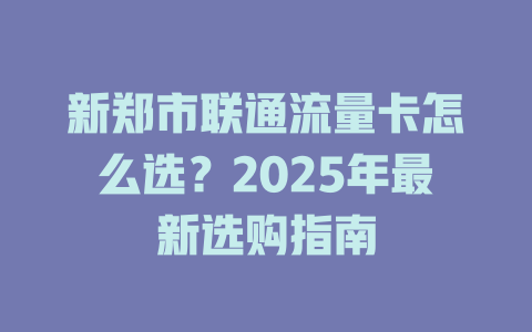 新郑市联通流量卡怎么选？2025年最新选购指南