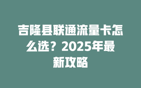吉隆县联通流量卡怎么选？2025年最新攻略