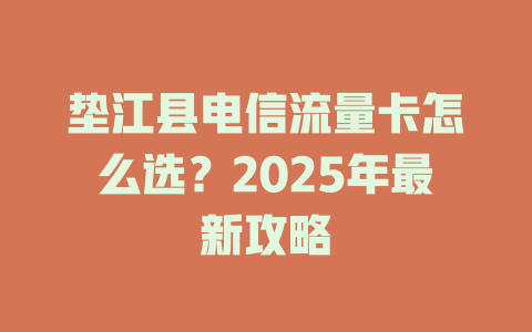 垫江县电信流量卡怎么选？2025年最新攻略