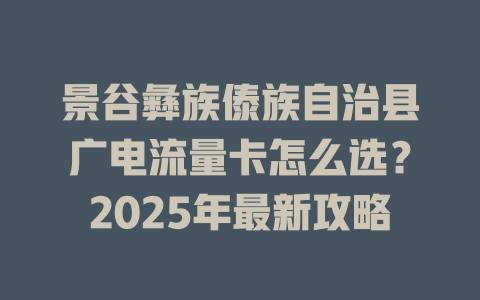 景谷彝族傣族自治县广电流量卡怎么选？2025年最新攻略