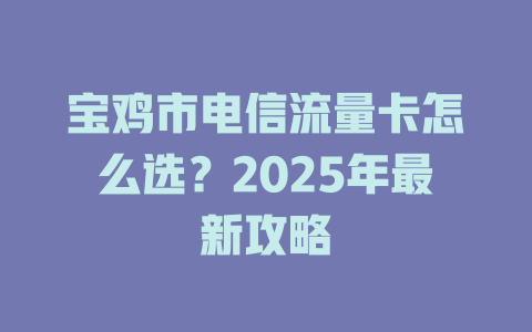 宝鸡市电信流量卡怎么选？2025年最新攻略
