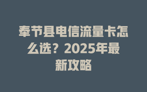 奉节县电信流量卡怎么选？2025年最新攻略