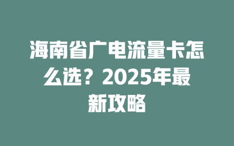 海南省广电流量卡怎么选？2025年最新攻略