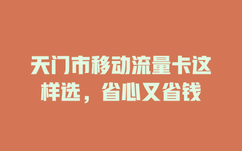 天门市移动流量卡这样选，省心又省钱