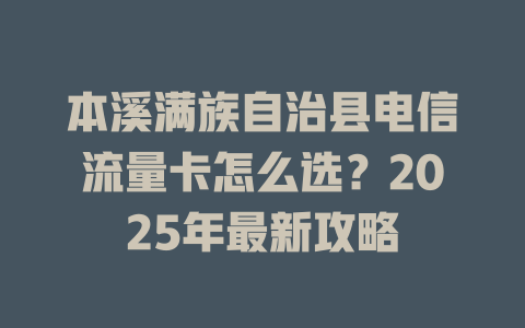 本溪满族自治县电信流量卡怎么选？2025年最新攻略