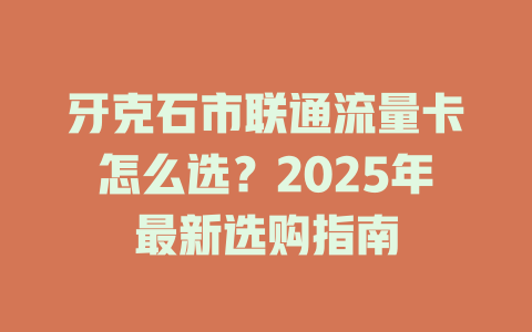 牙克石市联通流量卡怎么选？2025年最新选购指南