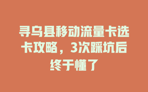 寻乌县移动流量卡选卡攻略，3次踩坑后终于懂了