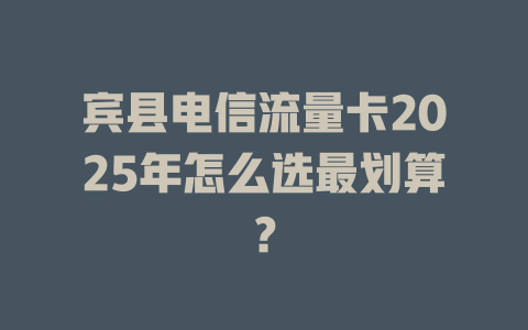 宾县电信流量卡2025年怎么选最划算？