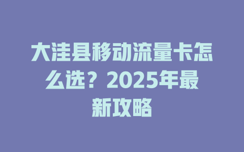 大洼县移动流量卡怎么选？2025年最新攻略