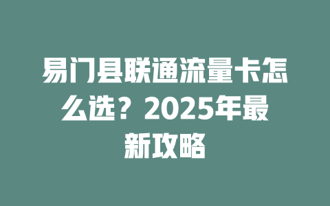 易门县联通流量卡怎么选？2025年最新攻略