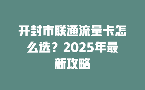 开封市联通流量卡怎么选？2025年最新攻略