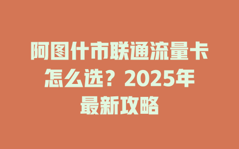 阿图什市联通流量卡怎么选？2025年最新攻略