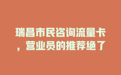 瑞昌市民咨询流量卡，营业员的推荐绝了