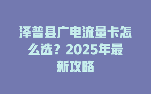 泽普县广电流量卡怎么选？2025年最新攻略