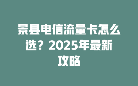 景县电信流量卡怎么选？2025年最新攻略