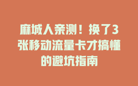 麻城人亲测！换了3张移动流量卡才搞懂的避坑指南
