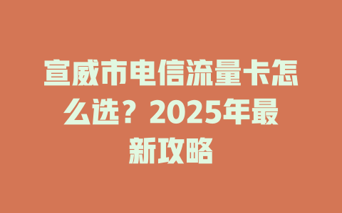 宣威市电信流量卡怎么选？2025年最新攻略