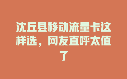 沈丘县移动流量卡这样选，网友直呼太值了