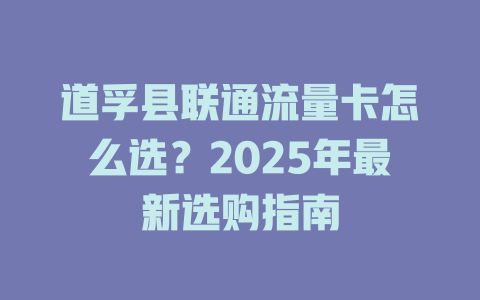 道孚县联通流量卡怎么选？2025年最新选购指南