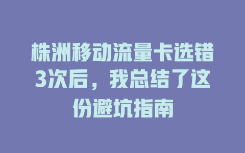 株洲移动流量卡选错3次后，我总结了这份避坑指南