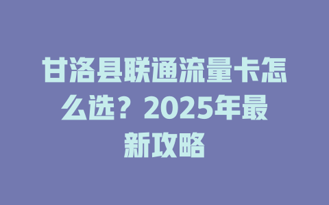 甘洛县联通流量卡怎么选？2025年最新攻略