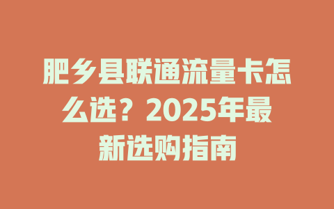 肥乡县联通流量卡怎么选？2025年最新选购指南