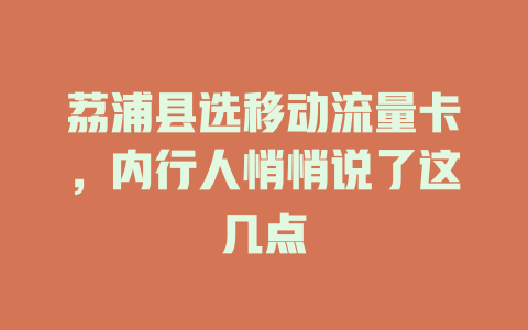 荔浦县选移动流量卡，内行人悄悄说了这几点